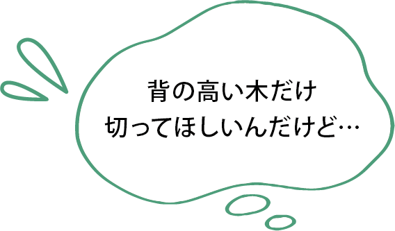 背の高い木だけ切ってほしいんだけど…
