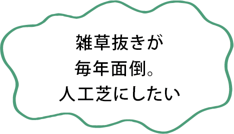 雑草抜きが毎年面倒。人工芝にしたい